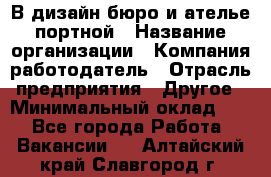 В дизайн бюро и ателье портной › Название организации ­ Компания-работодатель › Отрасль предприятия ­ Другое › Минимальный оклад ­ 1 - Все города Работа » Вакансии   . Алтайский край,Славгород г.